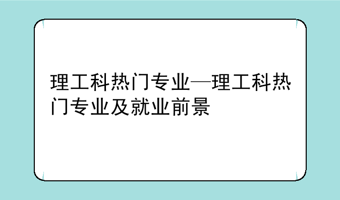 理工科热门专业—理工科热门专业及就业前景