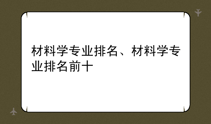 材料学专业排名、材料学专业排名前十