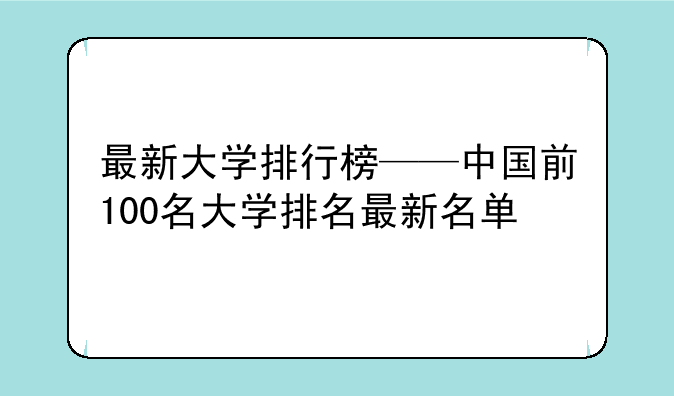最新大学排行榜——中国前100名大学排名最新名单