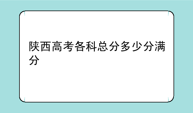 陕西高考各科总分多少分满分