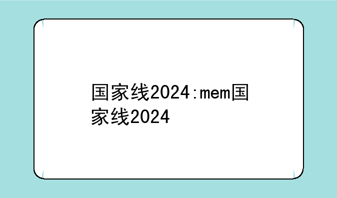 国家线2024:mem国家线2024