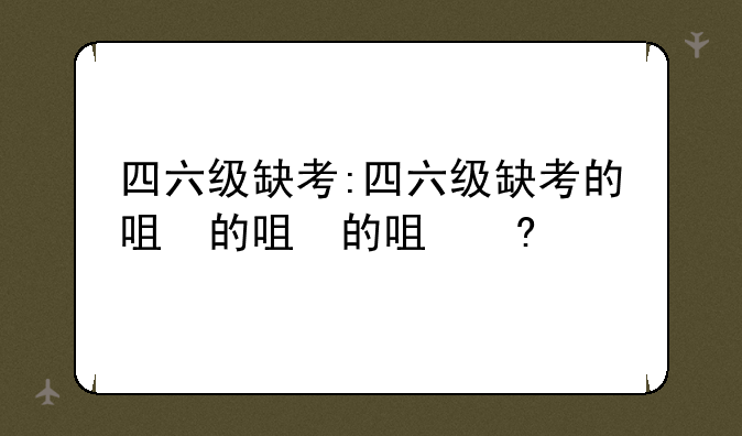 四六级缺考:四六级缺考的后果