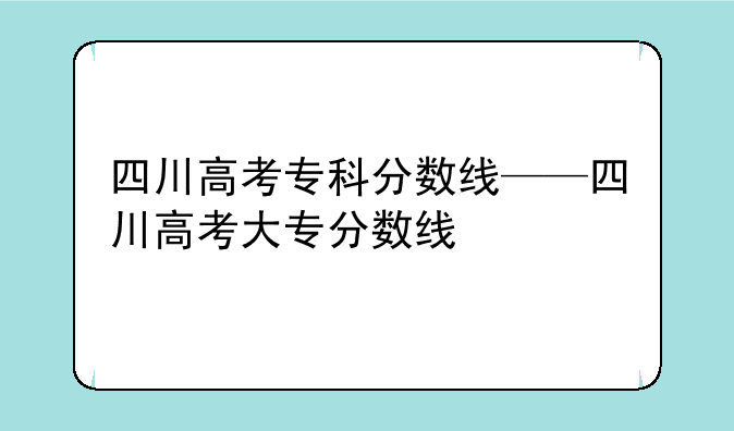 四川高考专科分数线——四川高考大专分数线