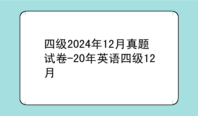 四级2024年12月真题试卷-20年英语四级12月