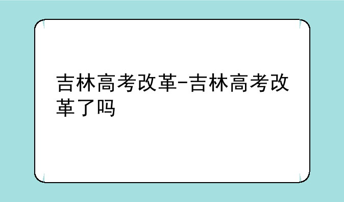吉林高考改革-吉林高考改革了吗