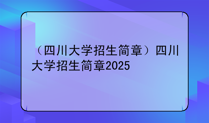 （四川大学招生简章）四川大学招生简章2025