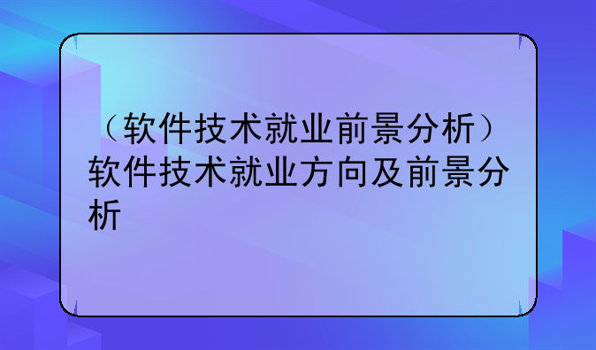 （软件技术就业前景分析）软件技术就业方向及前景分析