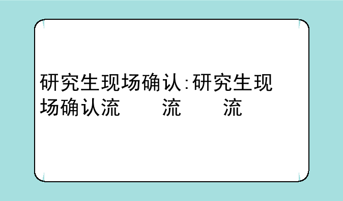研究生现场确认:研究生现场确认流程