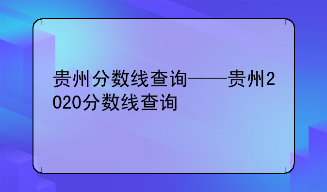 贵州分数线查询——贵州2020分数线查询