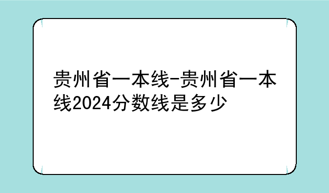 贵州省一本线-贵州省一本线2024分数线是多少