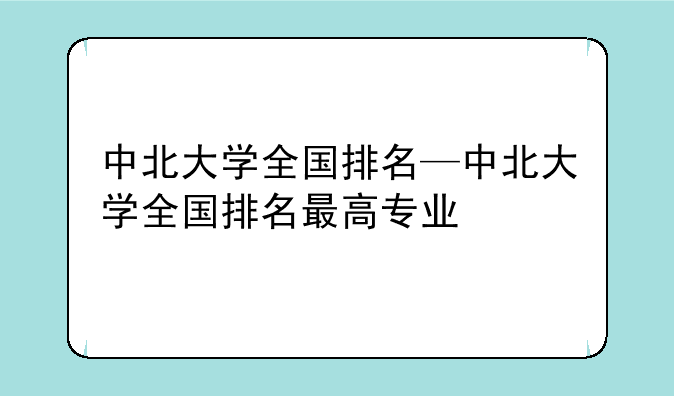 中北大学全国排名—中北大学全国排名最高专业