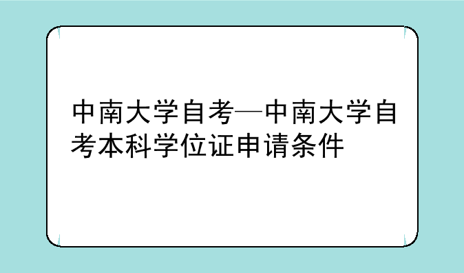 中南大学自考—中南大学自考本科学位证申请条件