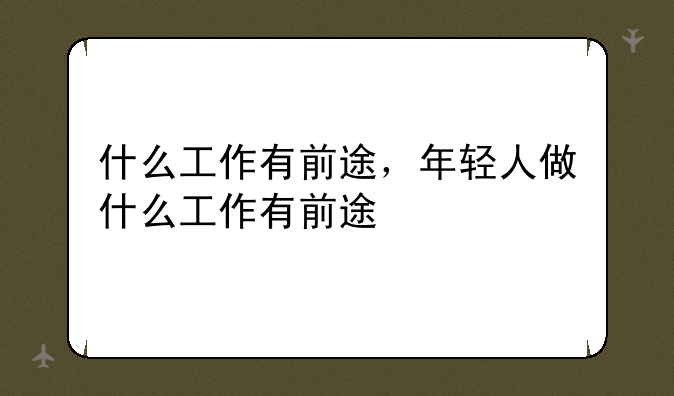 什么工作有前途，年轻人做什么工作有前途