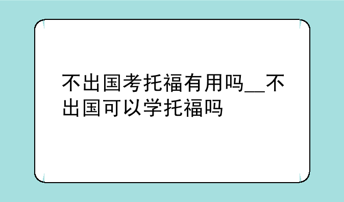 不出国考托福有用吗__不出国可以学托福吗