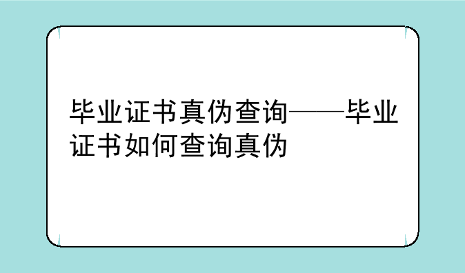 毕业证书真伪查询——毕业证书如何查询真伪