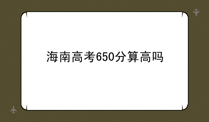 海南高考650分算高吗