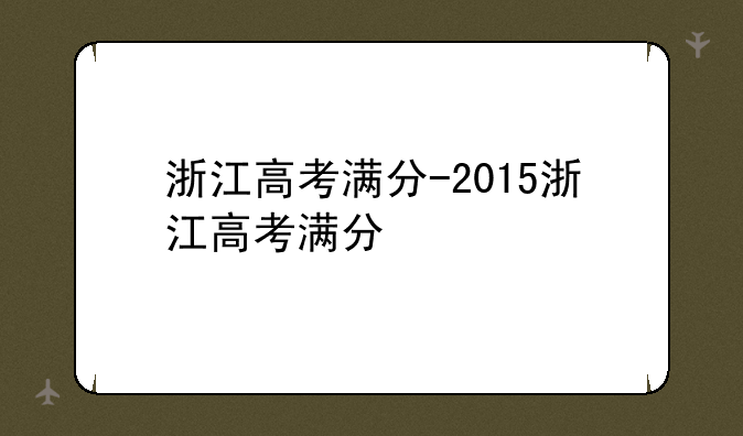 浙江高考满分-2015浙江高考满分