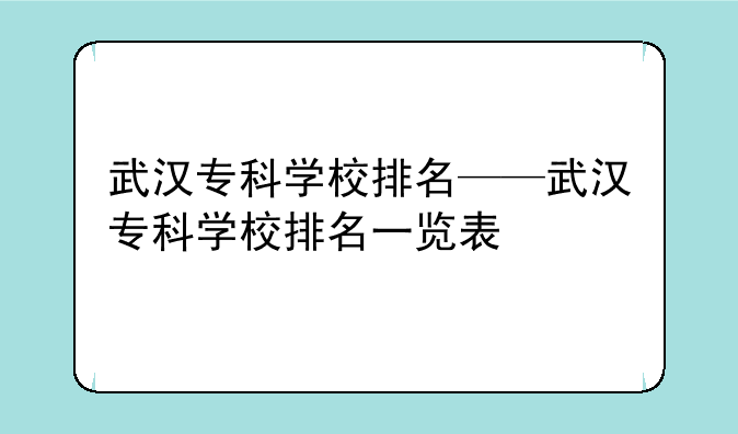 武汉专科学校排名——武汉专科学校排名一览表