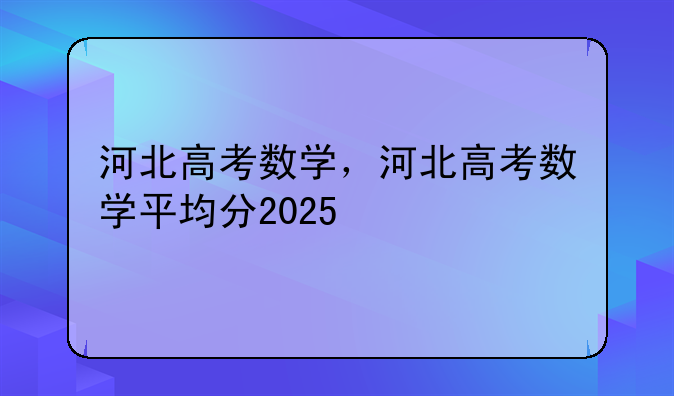 河北高考数学，河北高考数学平均分2025