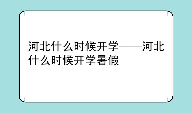 河北什么时候开学——河北什么时候开学暑假
