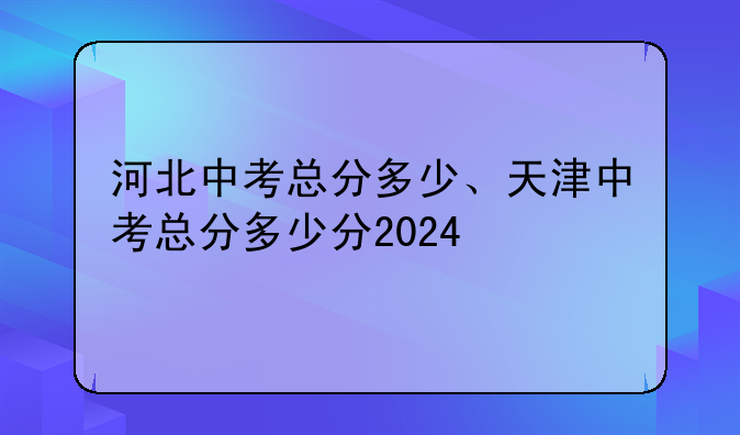 河北中考总分多少、天津中考总分多少分2024