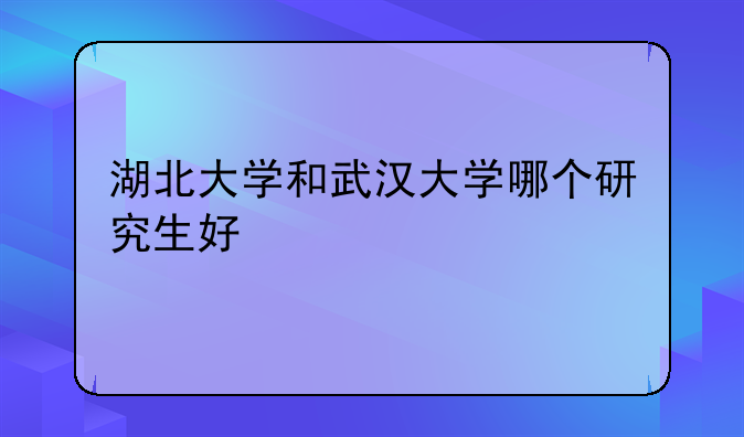 湖北大学和武汉大学哪个研究生好