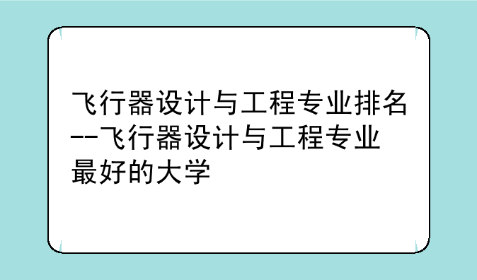 飞行器设计与工程专业排名--飞行器设计与工程专业最好的大学