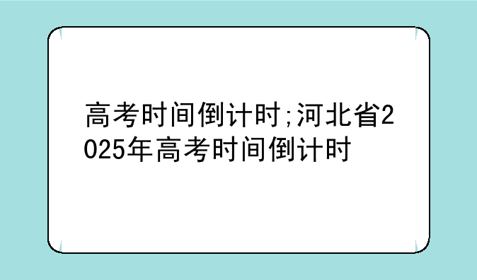 高考时间倒计时;河北省2025年高考时间倒计时