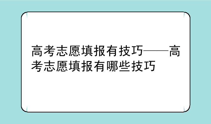 高考志愿填报有技巧——高考志愿填报有哪些技巧