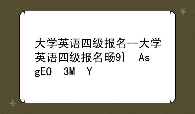 大学英语四级报名--大学英语四级报名时间下半年
