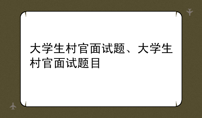 大学生村官面试题、大学生村官面试题目