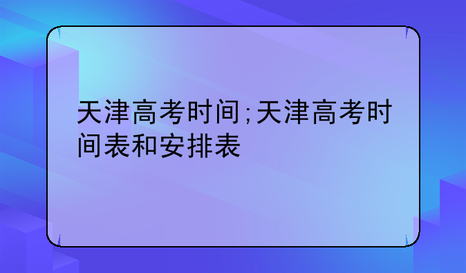 天津高考时间;天津高考时间表和安排表