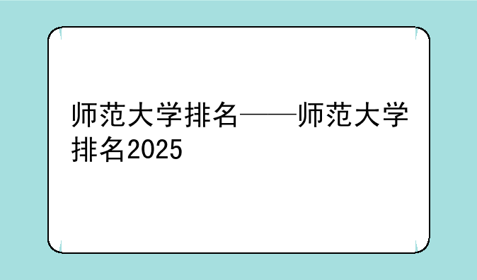 师范大学排名——师范大学排名2025