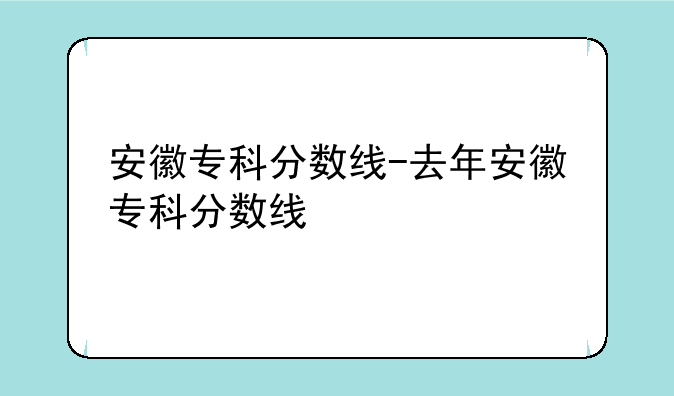 安徽专科分数线-去年安徽专科分数线