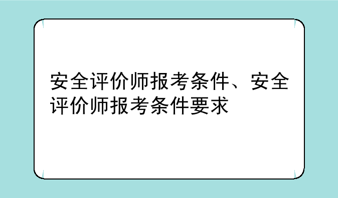 安全评价师报考条件、安全评价师报考条件要求