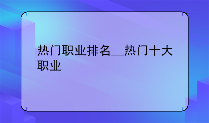 热门职业排名__热门十大职业