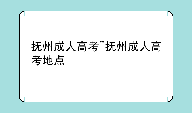 抚州成人高考~抚州成人高考地点