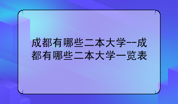 成都有哪些二本大学--成都有哪些二本大学一览表