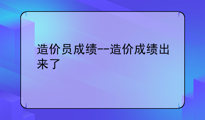 造价员成绩--造价成绩出来了