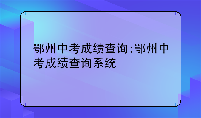 鄂州中考成绩查询;鄂州中考成绩查询系统
