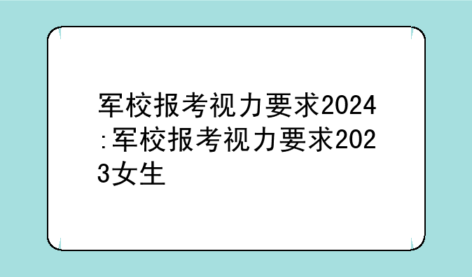 军校报考视力要求2024:军校报考视力要求2023女生