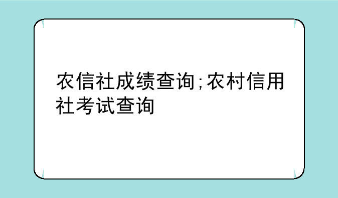 农信社成绩查询;农村信用社考试查询