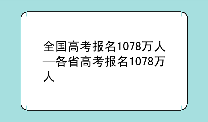 全国高考报名1078万人—各省高考报名1078万人