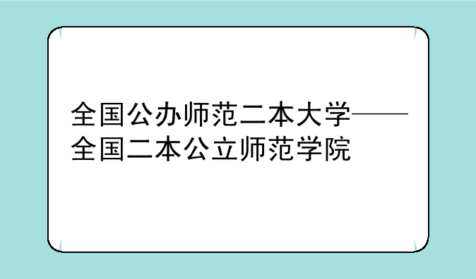 全国公办师范二本大学——全国二本公立师范学院
