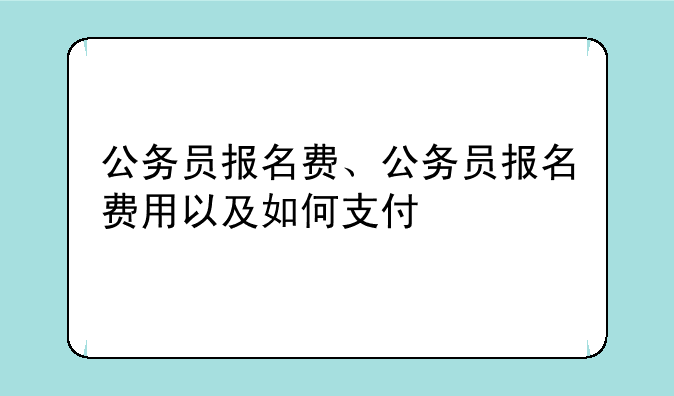 公务员报名费、公务员报名费用以及如何支付