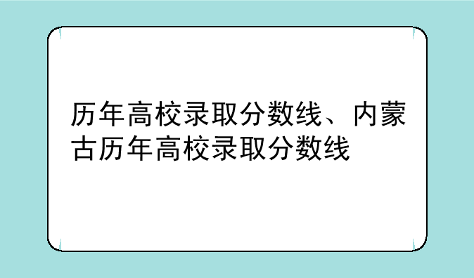 历年高校录取分数线、内蒙古历年高校录取分数线