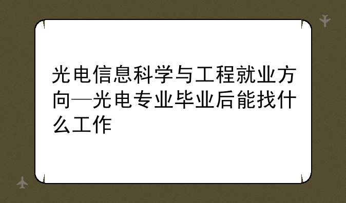 光电信息科学与工程就业方向—光电专业毕业后能找什么工作
